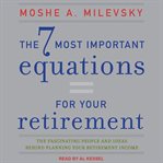The 7 most important equations for your retirement : the fascinating people and ideas behind planning your retirement income cover image