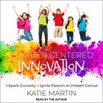 Learner-centered innovation : spark curiosity, ignite passion and unleash genius cover image