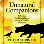 Unnatural companions. Rethinking Our Love of Pets in an Age of Wildlife Extinction cover image