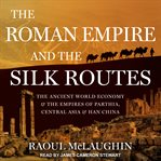 The Roman Empire and the silk routes : the ancient world economy and the empires of Parthia, Central Asia and Han China cover image