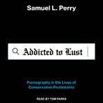Addicted to lust : pornography in the lives of conservative Protestants cover image