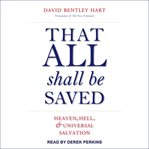 That all shall be saved : heaven, hell, and universal salvation cover image