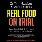 Real food on trial : how the diet dictators tried to destroy a top scientist cover image