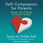 Self-compassion for parents. Nurture Your Child by Caring for Yourself cover image
