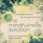 The mindfulness solution : everyday practices for everyday problems cover image