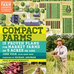 Compact farms : 15 proven plans for market farms on 5 acres or less cover image