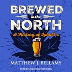 Brewed in the North : a history of Labatt's cover image