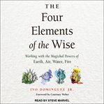 The four elements of the wise. Working with the Magickal Powers of Earth, Air, Water, Fire cover image