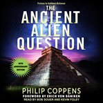 Ancient alien question. An Inquiry Into the Existence, Evidence, and Influence of Ancient Visitors cover image