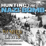 Hunting the Nazi bomb : the special forces mission to sabotage Hitler's deadliest weapon cover image
