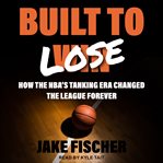 Built to lose : how the NBA's tanking era changed the league forever cover image