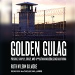 Golden gulag : prisons, surplus, crisis, and opposition in globalizing California cover image