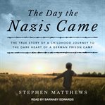 The day the Nazis came : the astonishing true story of a childhood journey from Nazi-occupied Guernsey to the dark heart of a German prison camp cover image