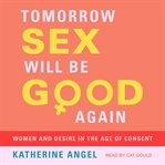 Tomorrow sex will be good again. Women and Desire in the Age of Consent cover image