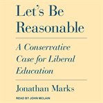 Let's be reasonable : a conservative case for liberal education cover image