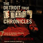 The Detroit true crime chronicles : tales of murder and mayhem in the Motor City cover image
