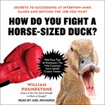 How Do You Fight a Horse-Sized Duck? : Secrets to Succeeding at Interview Mind Games and Getting the Job You Want cover image