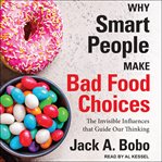 WHY SMART PEOPLE MAKE BAD FOOD CHOICES : the invisible influences that guide our thinking cover image