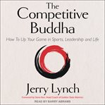 The Competitive Buddha : How to Up Your Game in Sports, Leadership and Life cover image
