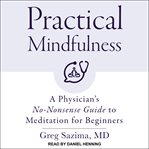 Practical mindfulness. A Physician's No-Nonsense Guide to Meditation for Beginners cover image
