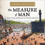 The measure of man. Liberty, Virtue, and Beauty in the Florentine Renaissance cover image