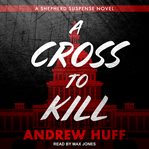 A Cross to Kill : Shepherd Suspense Series, Book 1 cover image