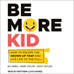 Be more kid : a handbook for solving problems in everyday life cover image