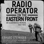 Radio operator on the eastern front. An Illustrated Memoir, 1940-1949 cover image