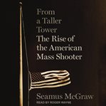 From a taller tower : the rise of the American mass shooter cover image