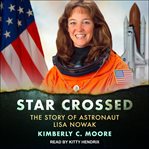 Star crossed : the story of astronaut Lisa Nowak cover image