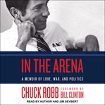 In the arena : a memoir of love, war, and politics cover image