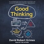 Good thinking : why flawed logic puts us all at risk and how critical thinking can save the world cover image