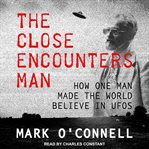 The close encounters man. How One Man Made the World Believe in UFOs cover image