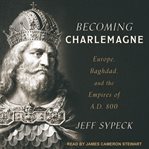 Becoming Charlemagne : Europe, Baghdad, and the empires of A.D. 800 cover image