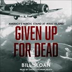 Given up for dead : America's heroic stand at Wake Island cover image