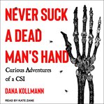 Never suck a dead man's hand. Curious Adventures of a CSI cover image