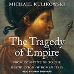 The tragedy of empire : from Constantine to the destruction of Roman Italy cover image