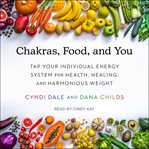 Chakras, food, and you : tap your individual energy system for health, healing, and harmonious weight cover image