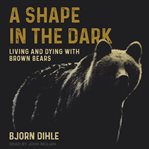 A shape in the dark : living and dying with brown bears cover image