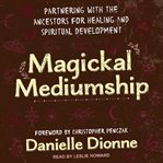 Magickal mediumship : partnering with the ancestors for healing and spiritual development cover image