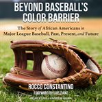 Beyond Baseball's Color Barrier : The Story of African Americans in Major League Baseball, Past, Present, and Future cover image