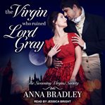 The virgin who ruined lord gray : Swooning Virgins Society Series, Book 1 cover image