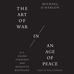 The art of war in an age of peace : U.S. grand strategy and resolute restraint cover image