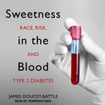 Sweetness in the blood. Race, Risk, and Type 2 Diabetes cover image
