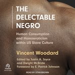 The Delectable Negro : Human Consumption and Homoeroticism within US Slave Culture cover image