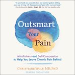 Outsmart your pain. Mindfulness and Self-Compassion to Help You Leave Chronic Pain Behind cover image