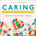 Caring for the souls of children : a biblical counselor's manual cover image