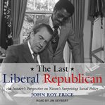 The last liberal Republican : an insider's perspective on Nixon's surprising social policy cover image