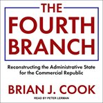 The fourth branch : reconstructing the administrative state for the commercial republic cover image
