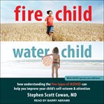 Fire child, water child. How Understanding the Five Types of ADHD Can Help You Improve Your Child's Self-Esteem and Attention cover image